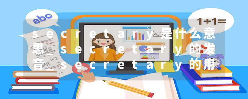 secretary是什么意思_secretary的发音_secretary的用法_secretary怎么记_secretary翻译