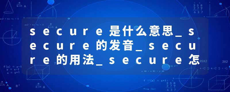 secure是什么意思_secure的发音_secure的用法_secure怎么记_secure翻译