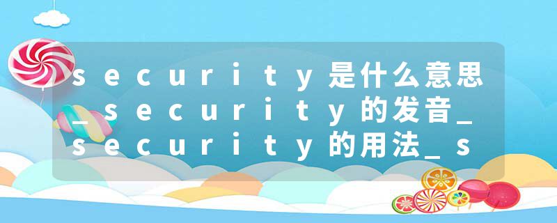 security是什么意思_security的发音_security的用法_security怎么记_security翻译
