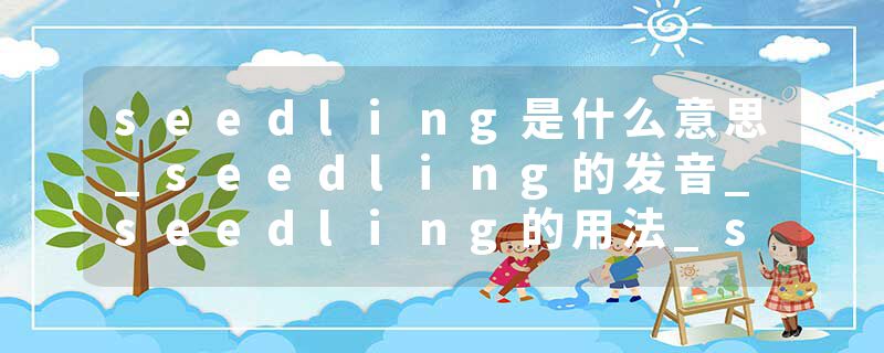 seedling是什么意思_seedling的发音_seedling的用法_seedling怎么记_seedling翻译