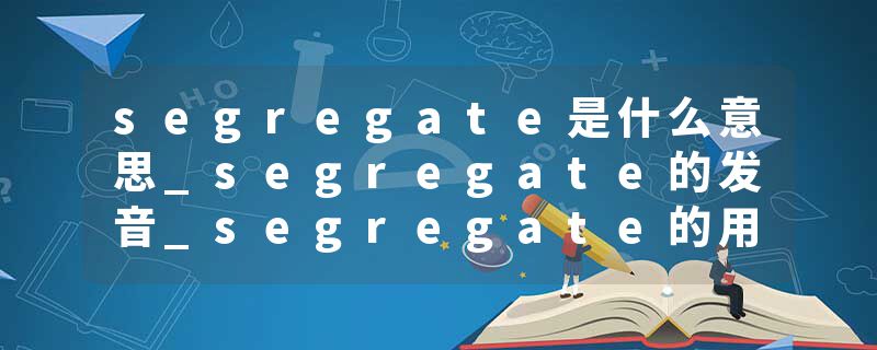 segregate是什么意思_segregate的发音_segregate的用法_segregate怎么记_segregate翻译