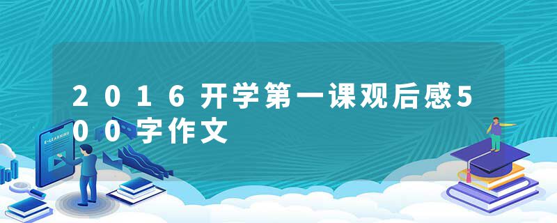 2016开学第一课观后感500字作文
