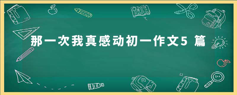 那一次我真感动初一作文5篇