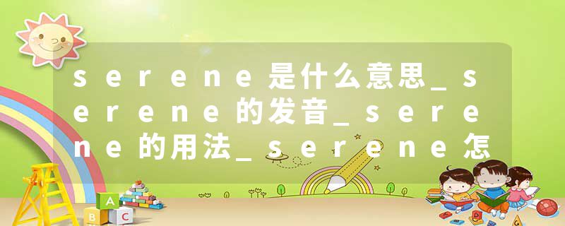serene是什么意思_serene的发音_serene的用法_serene怎么记_serene翻译