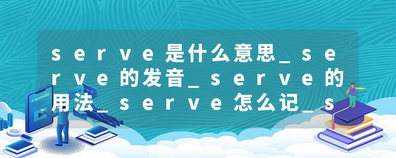 serve是什么意思_serve的发音_serve的用法_serve怎么记_serve翻译