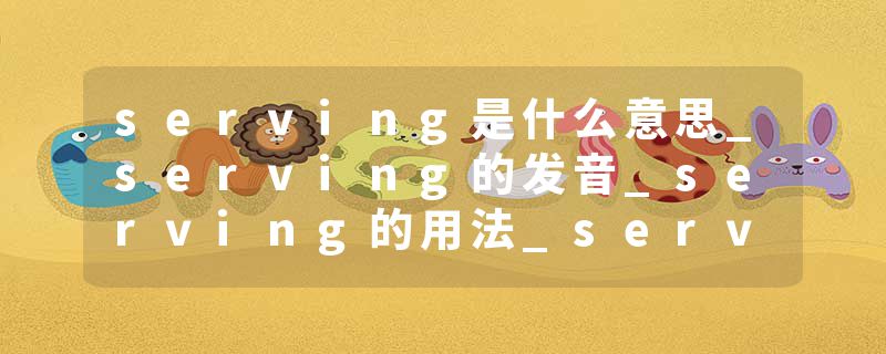 serving是什么意思_serving的发音_serving的用法_serving怎么记_serving翻译