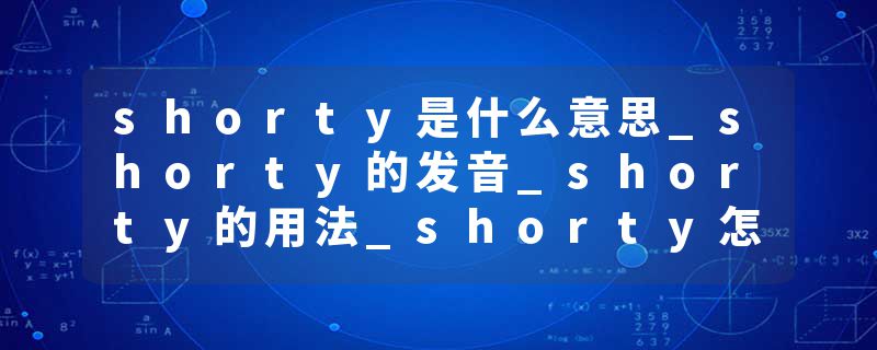 shorty是什么意思_shorty的发音_shorty的用法_shorty怎么记_shorty翻译