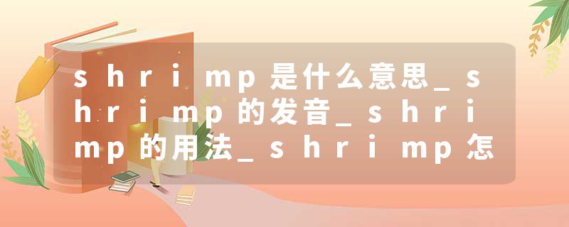 shrimp是什么意思_shrimp的发音_shrimp的用法_shrimp怎么记_shrimp翻译