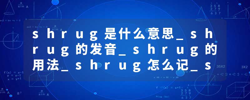 shrug是什么意思_shrug的发音_shrug的用法_shrug怎么记_shrug翻译