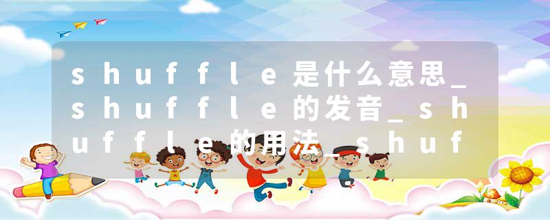 shuffle是什么意思_shuffle的发音_shuffle的用法_shuffle怎么记_shuffle翻译