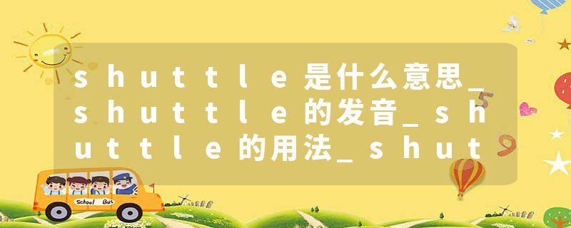 shuttle是什么意思_shuttle的发音_shuttle的用法_shuttle怎么记_shuttle翻译
