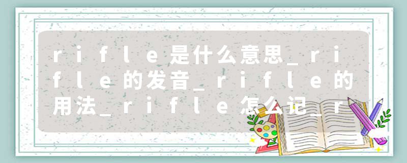 rifle是什么意思_rifle的发音_rifle的用法_rifle怎么记_rifle翻译