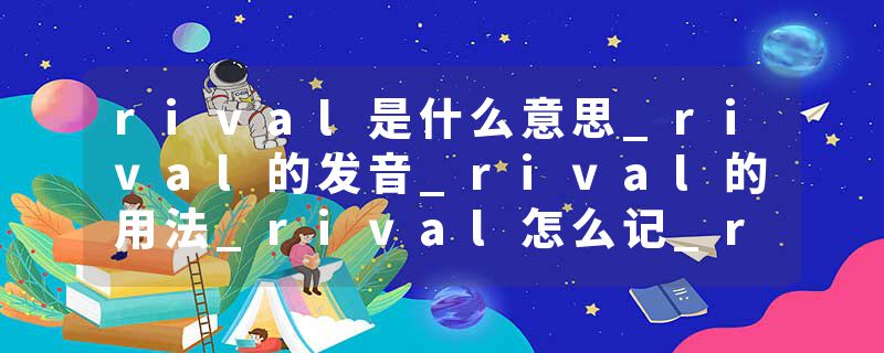 rival是什么意思_rival的发音_rival的用法_rival怎么记_rival翻译
