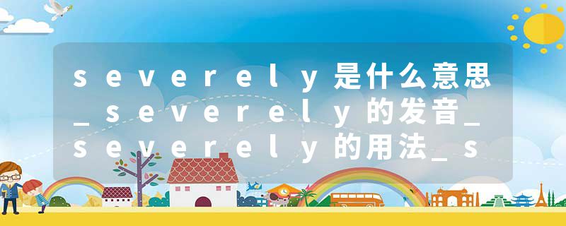 severely是什么意思_severely的发音_severely的用法_severely怎么记_severely翻译