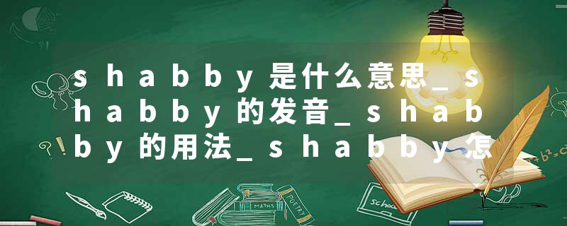 shabby是什么意思_shabby的发音_shabby的用法_shabby怎么记_shabby翻译