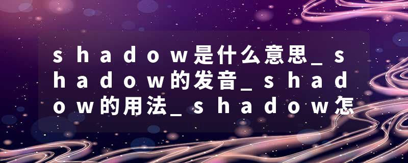 shadow是什么意思_shadow的发音_shadow的用法_shadow怎么记_shadow翻译