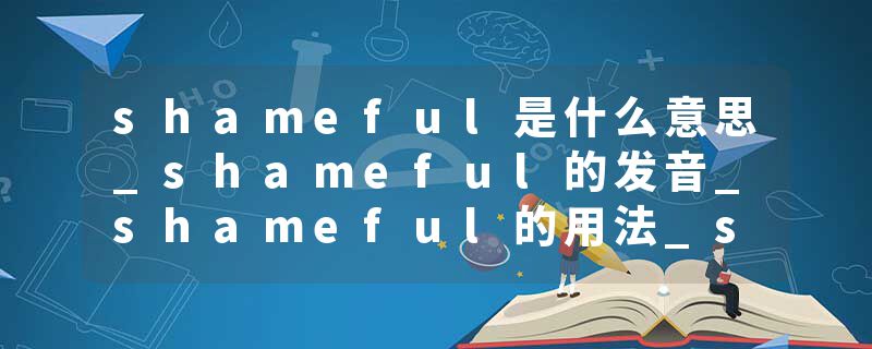 shameful是什么意思_shameful的发音_shameful的用法_shameful怎么记_shameful翻译