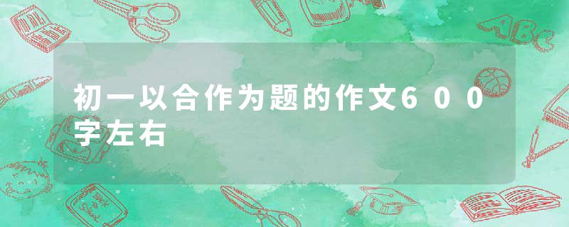 初一以合作为题的作文600字左右