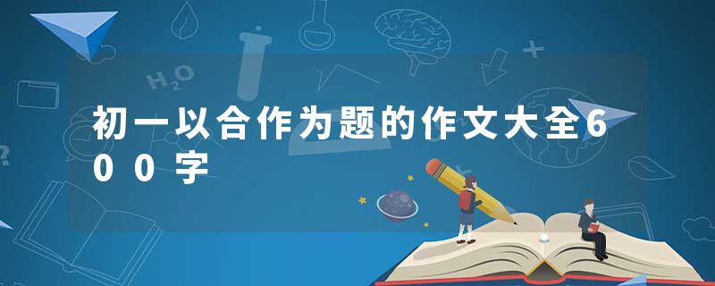 初一以合作为题的作文大全600字