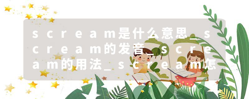 scream是什么意思_scream的发音_scream的用法_scream怎么记_scream翻译