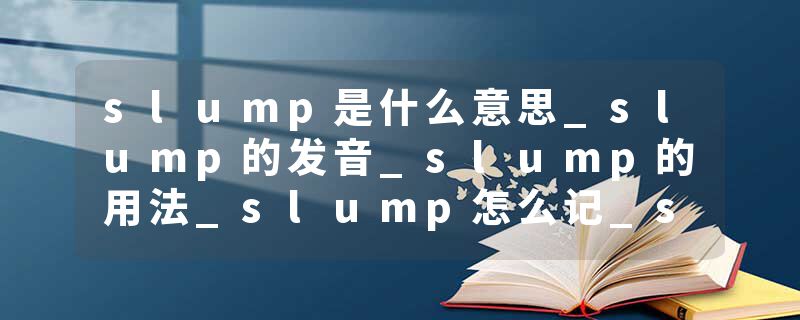 slump是什么意思_slump的发音_slump的用法_slump怎么记_slump翻译