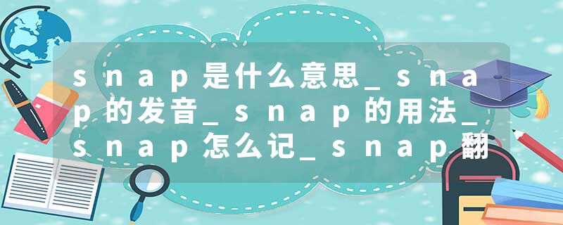 snap是什么意思_snap的发音_snap的用法_snap怎么记_snap翻译