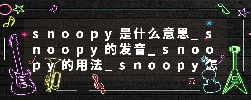 snoopy是什么意思_snoopy的发音_snoopy的用法_snoopy怎么记_snoopy翻译