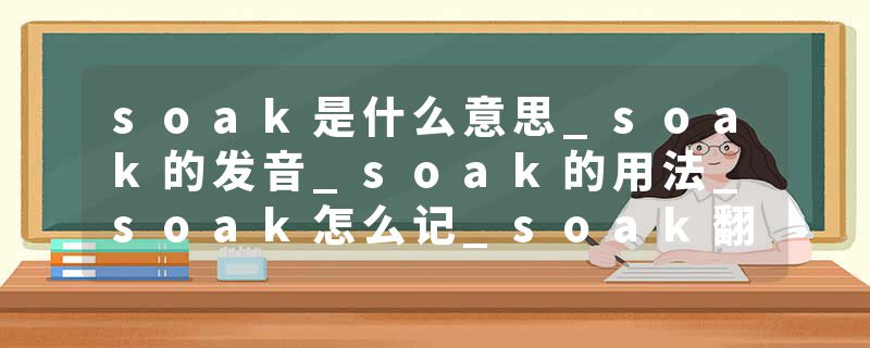 soak是什么意思_soak的发音_soak的用法_soak怎么记_soak翻译