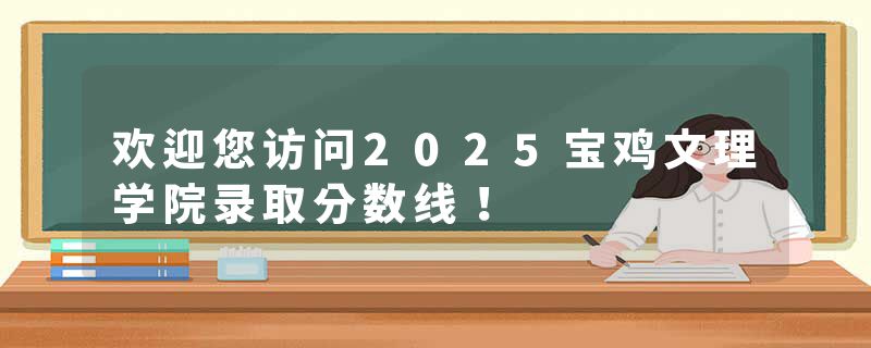 欢迎您访问2025宝鸡文理学院录取分数线！