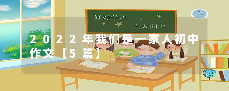2022年我们是一家人初中作文【5篇】