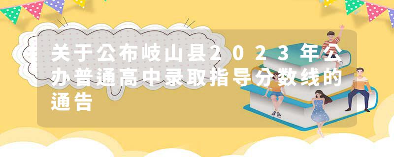 关于公布岐山县2023年公办普通高中录取指导分数线的通告