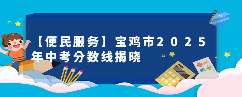 【便民服务】宝鸡市2025年中考分数线揭晓