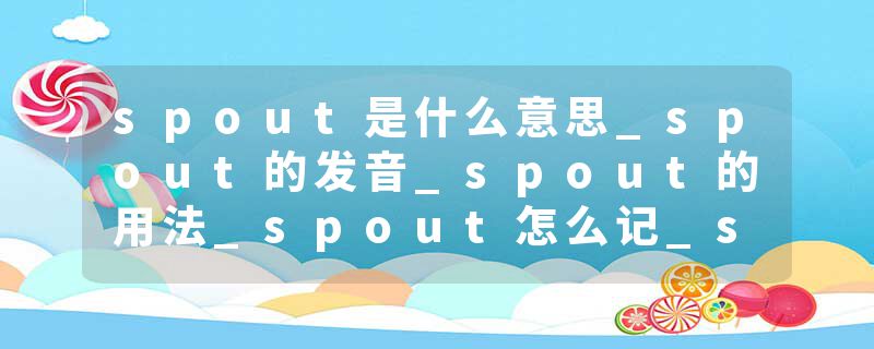 spout是什么意思_spout的发音_spout的用法_spout怎么记_spout翻译