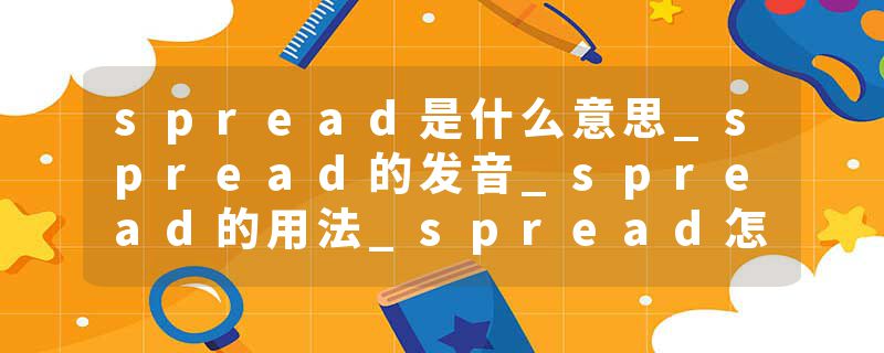 spread是什么意思_spread的发音_spread的用法_spread怎么记_spread翻译
