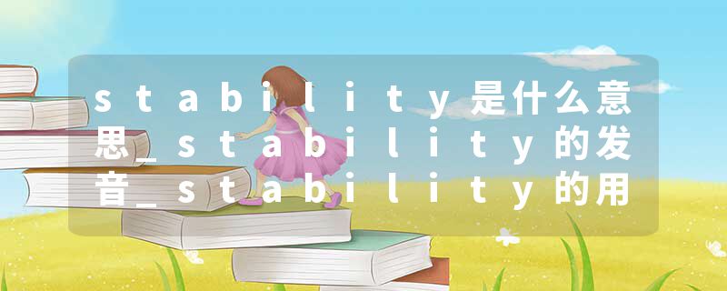 stability是什么意思_stability的发音_stability的用法_stability怎么记_stability翻译
