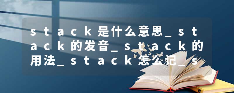 stack是什么意思_stack的发音_stack的用法_stack怎么记_stack翻译