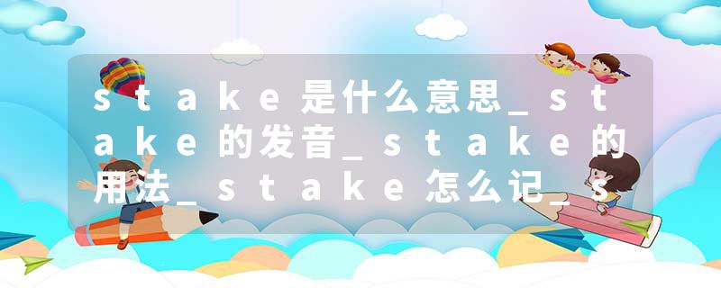 stake是什么意思_stake的发音_stake的用法_stake怎么记_stake翻译
