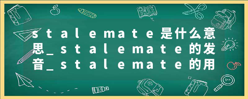 stalemate是什么意思_stalemate的发音_stalemate的用法_stalemate怎么记_stalemate翻译