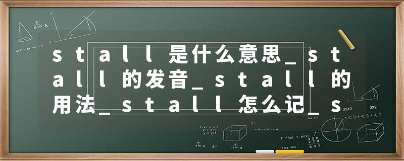 stall是什么意思_stall的发音_stall的用法_stall怎么记_stall翻译