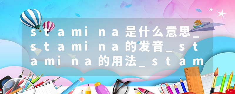 stamina是什么意思_stamina的发音_stamina的用法_stamina怎么记_stamina翻译