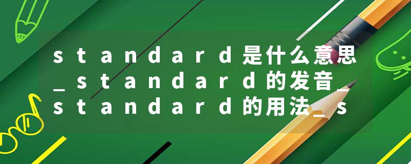 standard是什么意思_standard的发音_standard的用法_standard怎么记_standard翻译