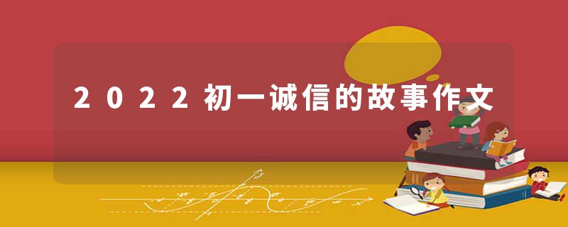 2022初一诚信的故事作文