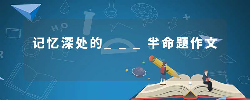 记忆深处的___半命题作文