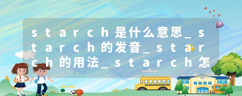starch是什么意思_starch的发音_starch的用法_starch怎么记_starch翻译