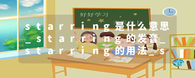 starring是什么意思_starring的发音_starring的用法_starring怎么记_starring翻译