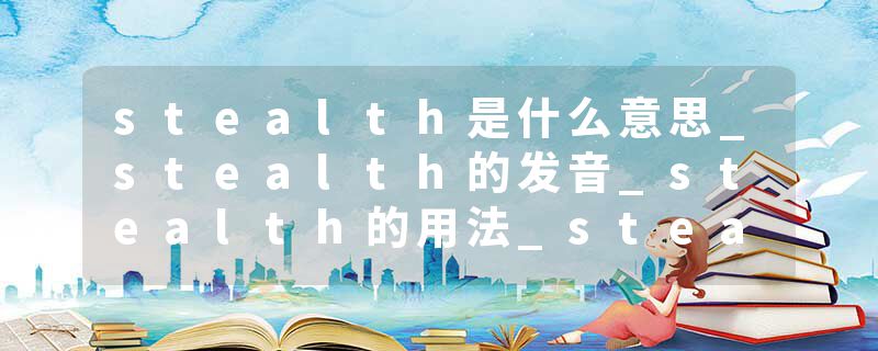 stealth是什么意思_stealth的发音_stealth的用法_stealth怎么记_stealth翻译