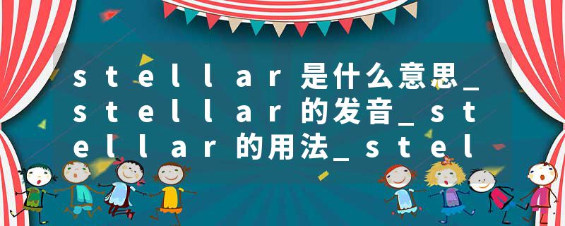 stellar是什么意思_stellar的发音_stellar的用法_stellar怎么记_stellar翻译