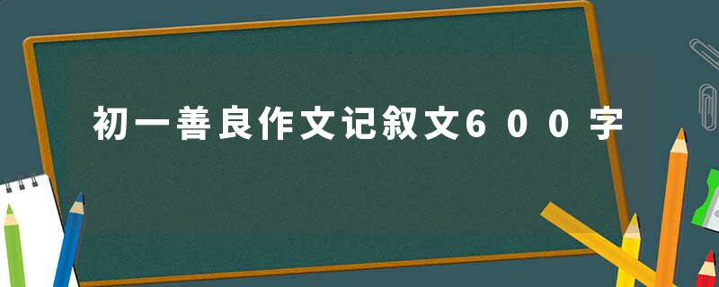 初一善良作文记叙文600字