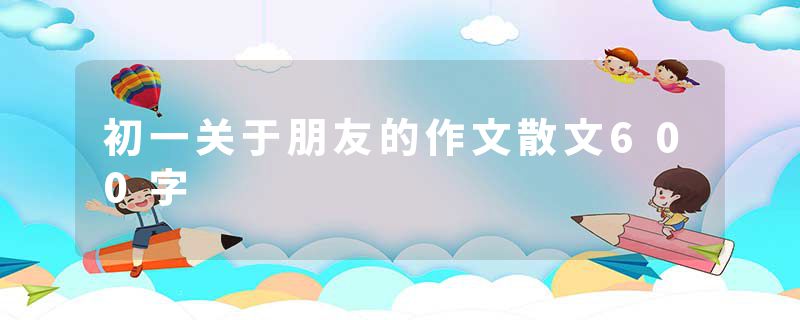 初一关于朋友的作文散文600字