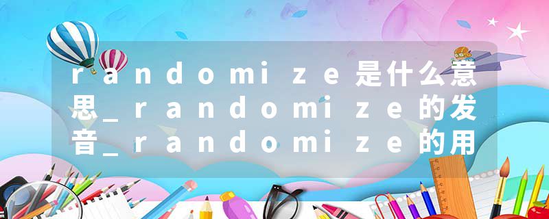 randomize是什么意思_randomize的发音_randomize的用法_randomize怎么记_randomize翻译